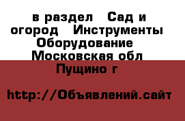  в раздел : Сад и огород » Инструменты. Оборудование . Московская обл.,Пущино г.